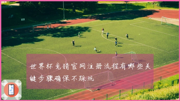 世界杯竞猜官网注册流程有哪些关键步骤确保不踩坑