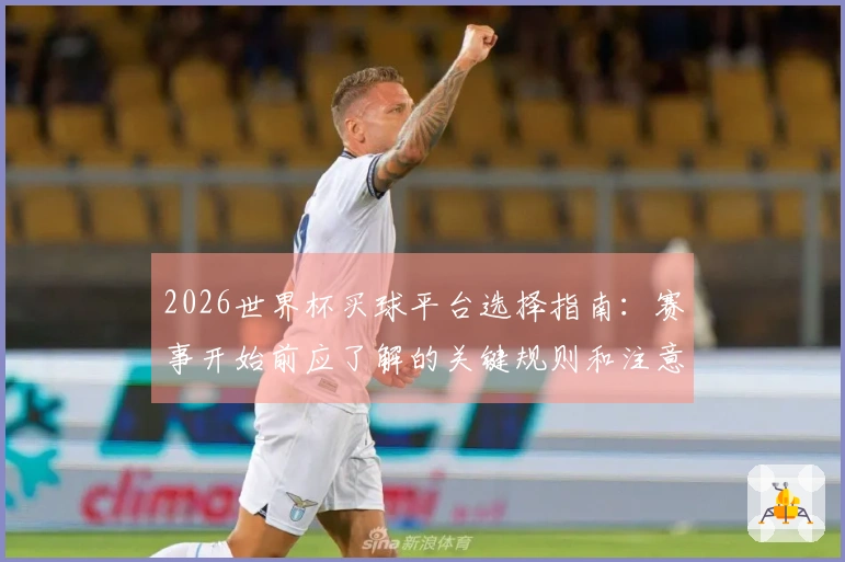 2026世界杯买球平台选择指南:赛事开始前应了解的关键规则和注意事项